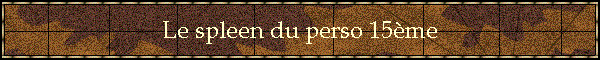 Le spleen du perso 15me